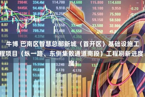 牛博 巴南区智慧总部新城（首开区）基础设施工程项目（纵一路、东侧集散通道南段）工程刷新进度！