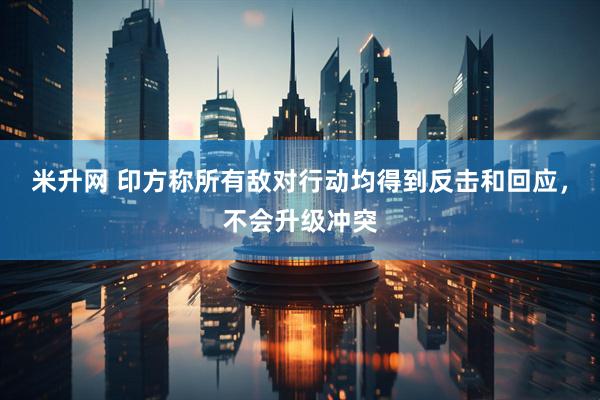 米升网 印方称所有敌对行动均得到反击和回应，不会升级冲突