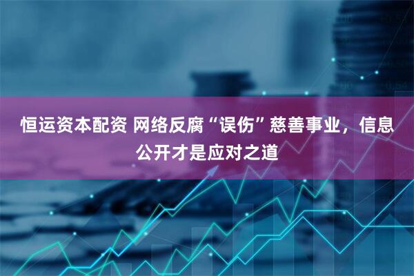 恒运资本配资 网络反腐“误伤”慈善事业，信息公开才是应对之道