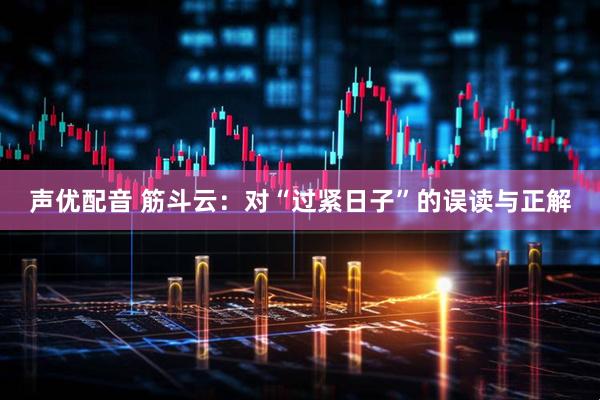 声优配音 筋斗云：对“过紧日子”的误读与正解
