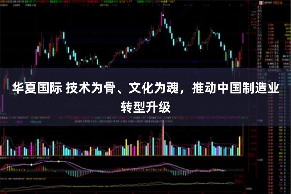 华夏国际 技术为骨、文化为魂，推动中国制造业转型升级