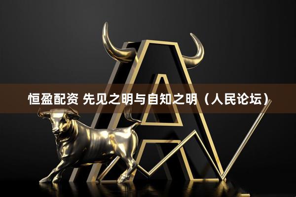 恒盈配资 先见之明与自知之明（人民论坛）