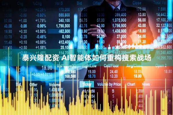 泰兴隆配资 AI智能体如何重构搜索战场