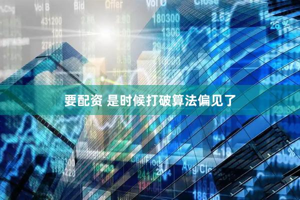 要配资 是时候打破算法偏见了