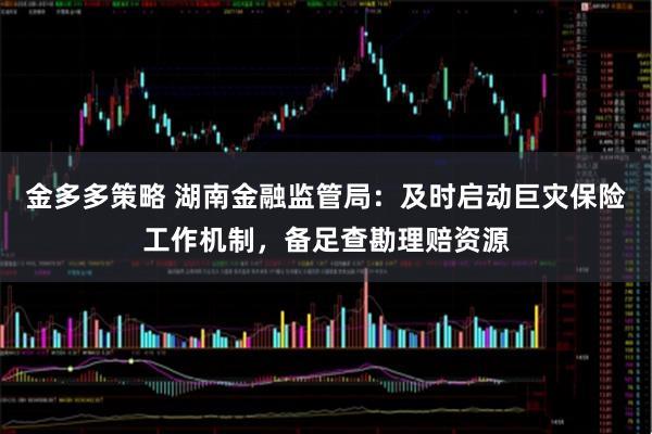 金多多策略 湖南金融监管局：及时启动巨灾保险工作机制，备足查勘理赔资源