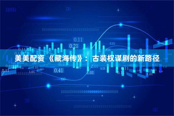 美美配资 《藏海传》：古装权谋剧的新路径