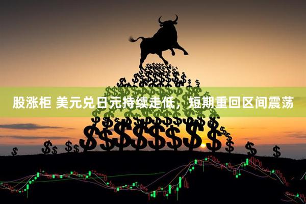 股涨柜 美元兑日元持续走低，短期重回区间震荡