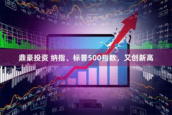 鼎豪投资 纳指、标普500指数，又创新高