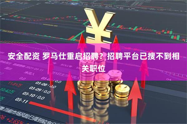 安全配资 罗马仕重启招聘？招聘平台已搜不到相关职位