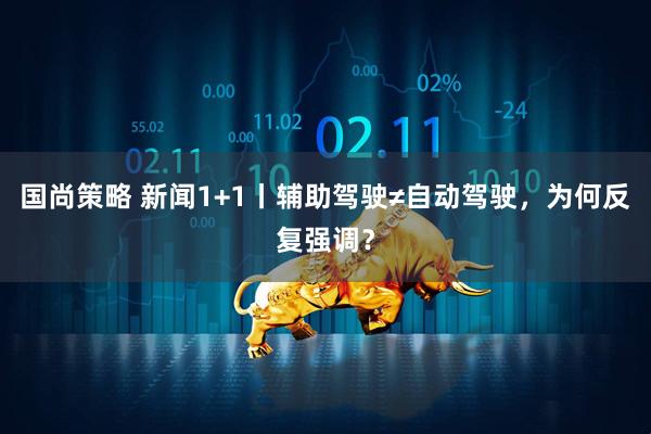 国尚策略 新闻1+1丨辅助驾驶≠自动驾驶，为何反复强调？