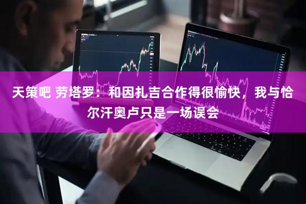 天策吧 劳塔罗：和因扎吉合作得很愉快，我与恰尔汗奥卢只是一场误会