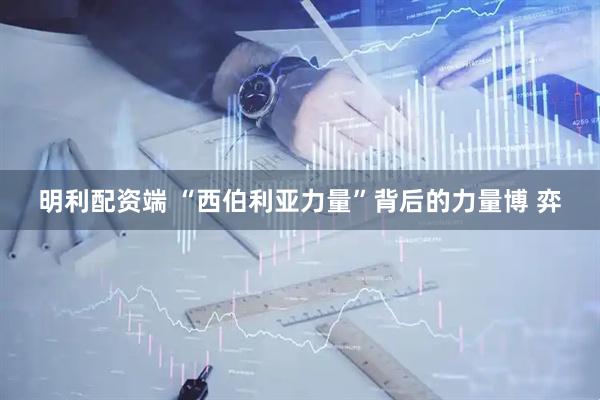 明利配资端 “西伯利亚力量”背后的力量博 弈