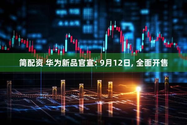 简配资 华为新品官宣: 9月12日, 全面开售