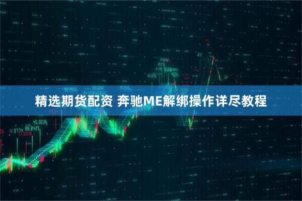 精选期货配资 奔驰ME解绑操作详尽教程