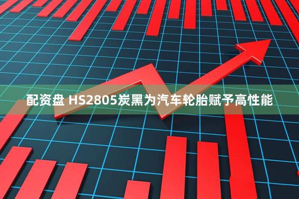 配资盘 HS2805炭黑为汽车轮胎赋予高性能