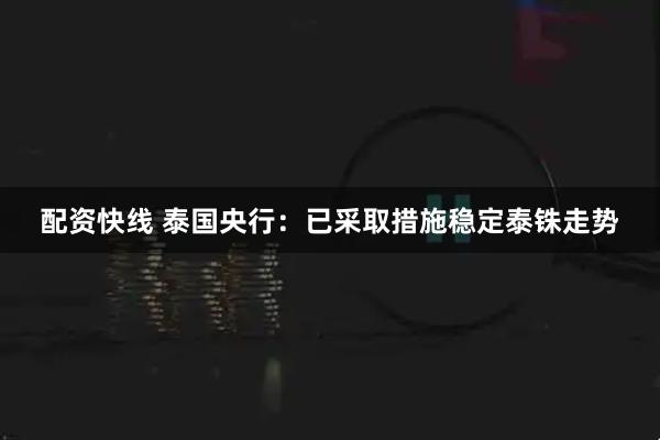 配资快线 泰国央行：已采取措施稳定泰铢走势