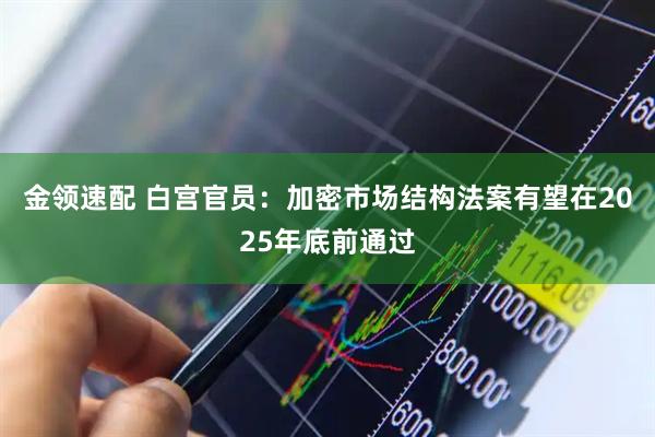 金领速配 白宫官员：加密市场结构法案有望在2025年底前通过