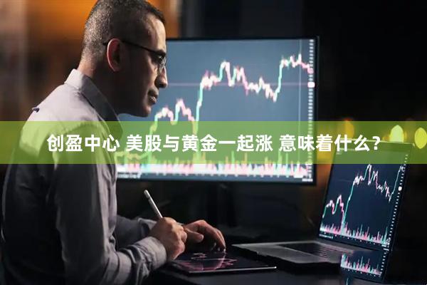 创盈中心 美股与黄金一起涨 意味着什么？