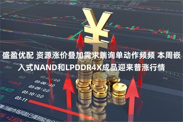 盛盈优配 资源涨价叠加需求端询单动作频频 本周嵌入式NAND和LPDDR4X成品迎来普涨行情