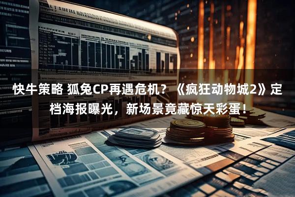 快牛策略 狐兔CP再遇危机？《疯狂动物城2》定档海报曝光，新场景竟藏惊天彩蛋！