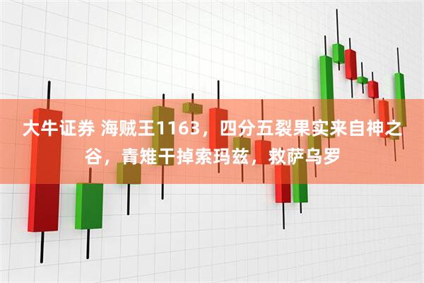 大牛证券 海贼王1163，四分五裂果实来自神之谷，青雉干掉索玛兹，救萨乌罗