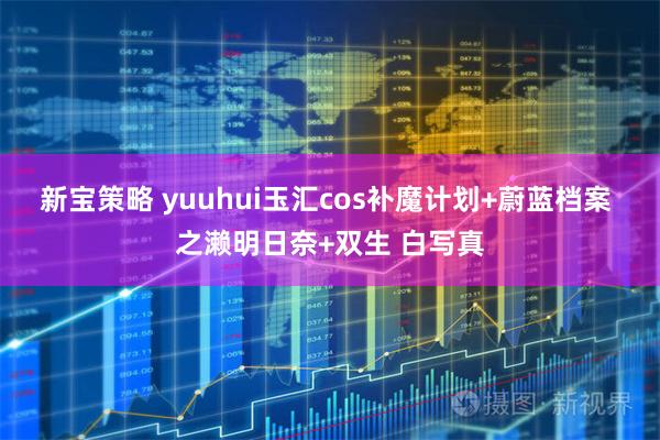 新宝策略 yuuhui玉汇cos补魔计划+蔚蓝档案 之濑明日奈+双生 白写真