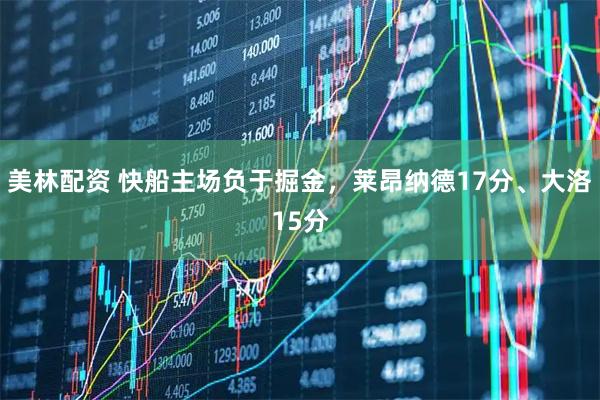 美林配资 快船主场负于掘金,莱昂纳德17分、大洛15分