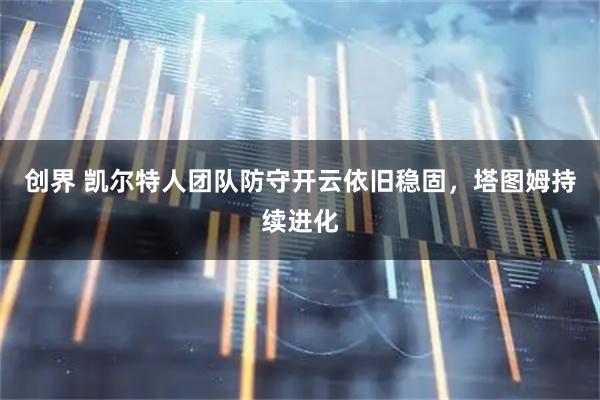 创界 凯尔特人团队防守开云依旧稳固，塔图姆持续进化