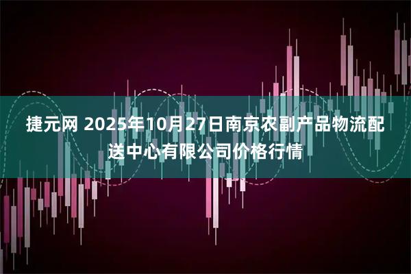 捷元网 2025年10月27日南京农副产品物流配送中心有限公司价格行情