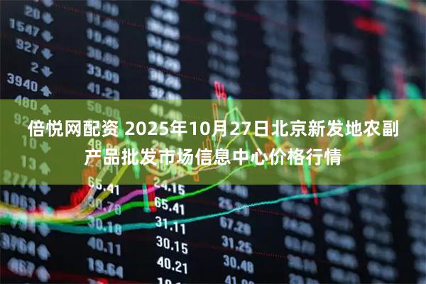 倍悦网配资 2025年10月27日北京新发地农副产品批发市场信息中心价格行情
