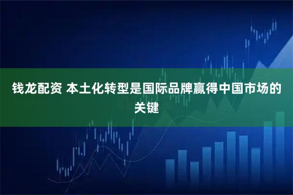 钱龙配资 本土化转型是国际品牌赢得中国市场的关键