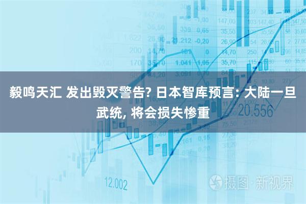 毅鸣天汇 发出毁灭警告? 日本智库预言: 大陆一旦武统, 将会损失惨重